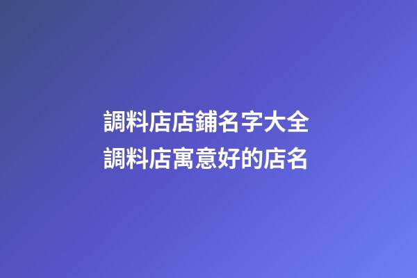 調料店店鋪名字大全 調料店寓意好的店名